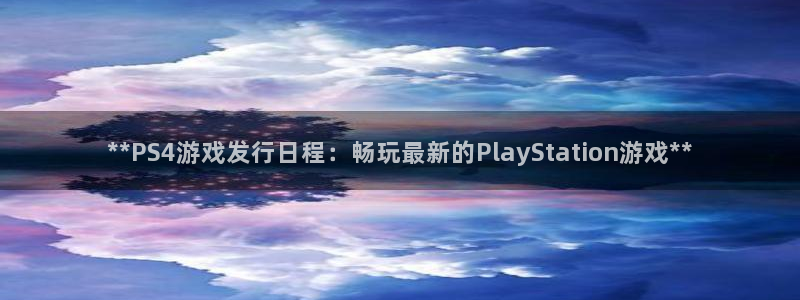 门徒娱乐联3.7.9.9.7 天乐：**PS4游戏发行日程：畅玩最新的PlayStation游戏**