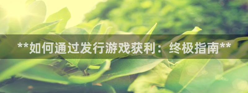 门徒平台开户要求：**如何通过发行游戏获利：终极指南**