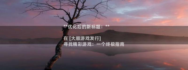 门徒娱乐用户评价与反馈：**优化后的新标题：**

在 [大顺游戏发行] 
寻找精彩游戏：一个终极指南