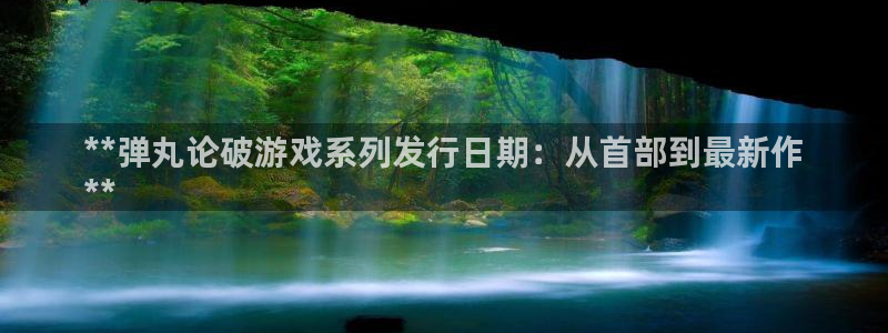 门徒平台下载：**弹丸论破游戏系列发行日期：从首部到最新作
**