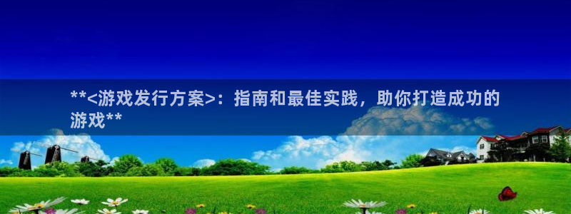 娱乐门徒txt：**<游戏发行方案>：指南和最佳实践，助你打造成功的
游戏**