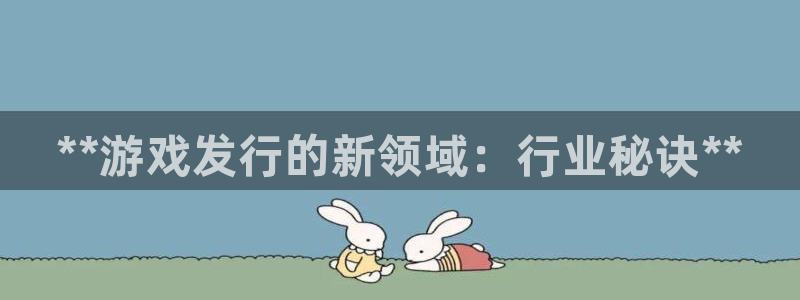 门徒娱乐注册登录地址：**游戏发行的新领域：行业秘诀**