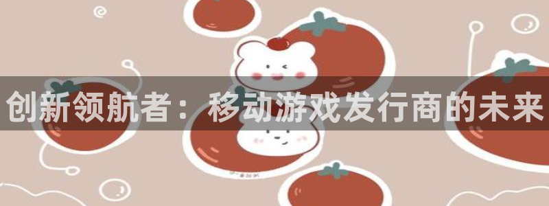 门徒娱乐创始人简介是谁：创新领航者：移动游戏发行商的未来